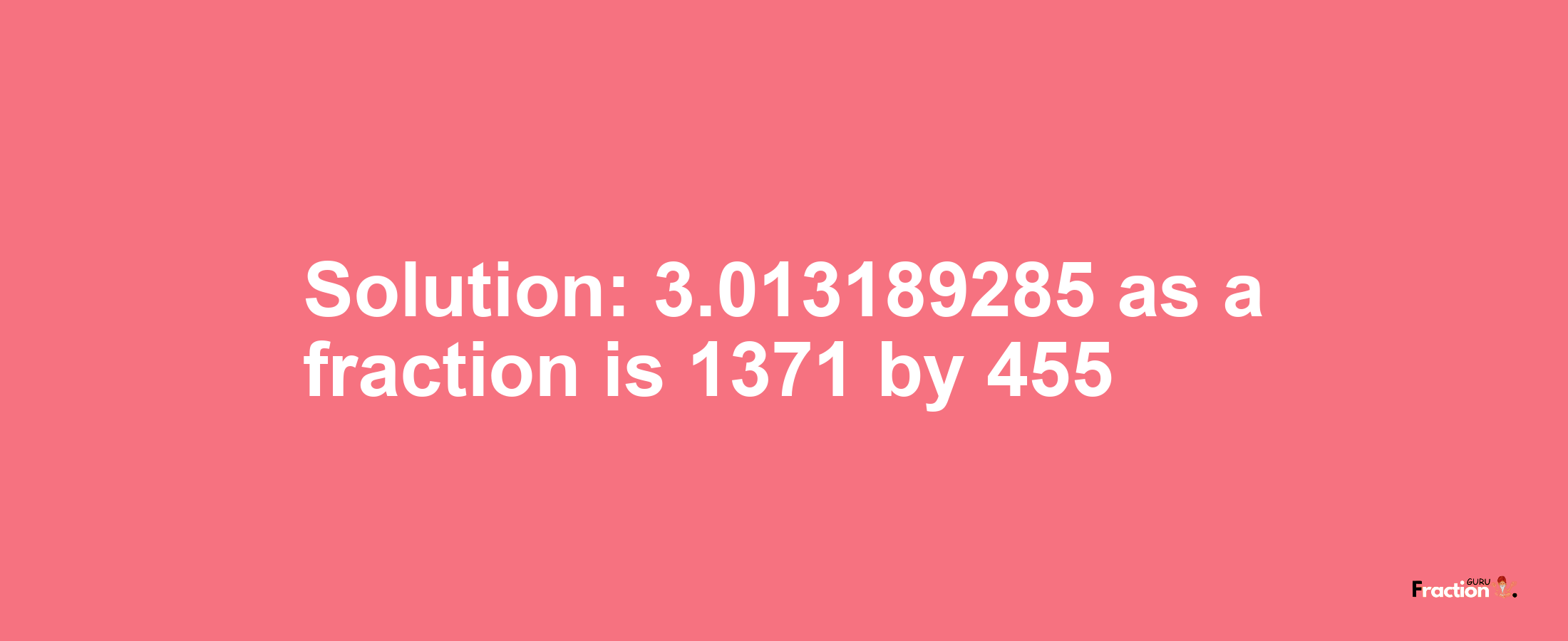 Solution:3.013189285 as a fraction is 1371/455